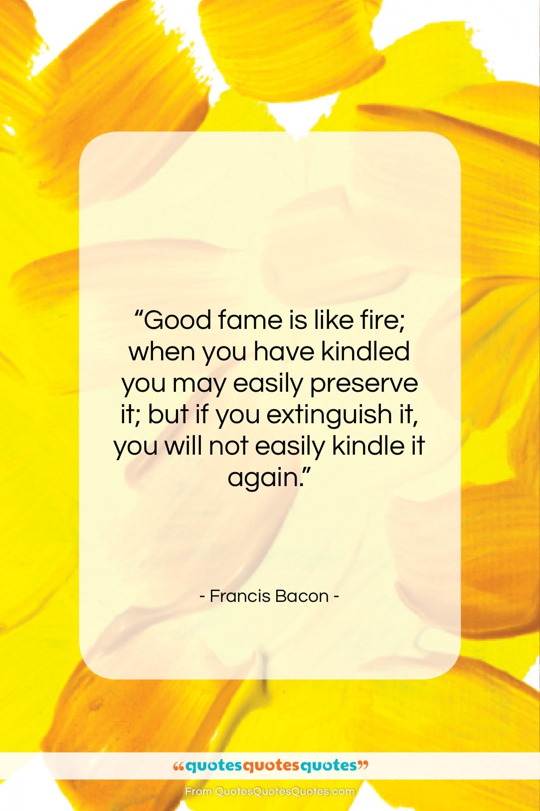 Francis Bacon quote: “Good fame is like fire; when you…”- at QuotesQuotesQuotes.com