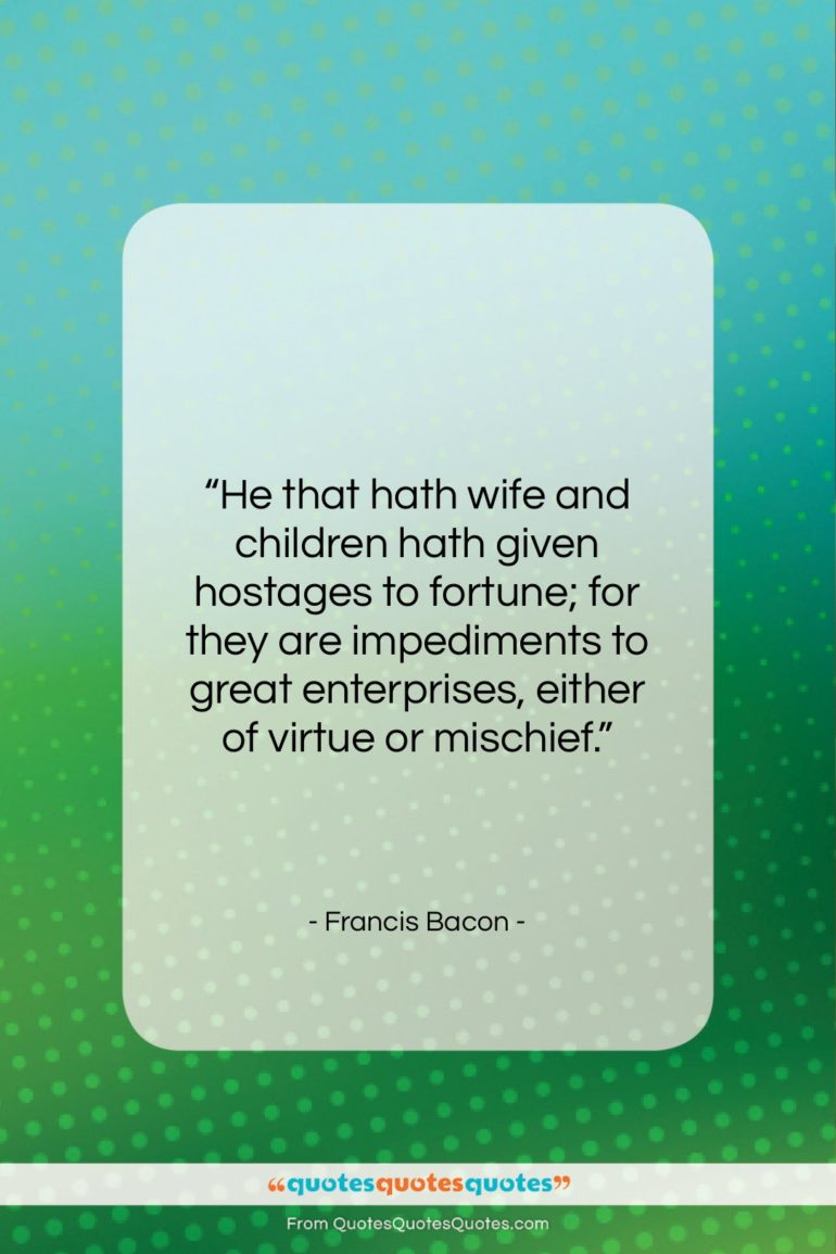 Francis Bacon quote: “He that hath wife and children hath…”- at QuotesQuotesQuotes.com