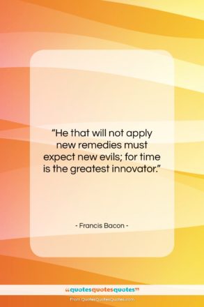 Francis Bacon quote: “He that will not apply new remedies…”- at QuotesQuotesQuotes.com
