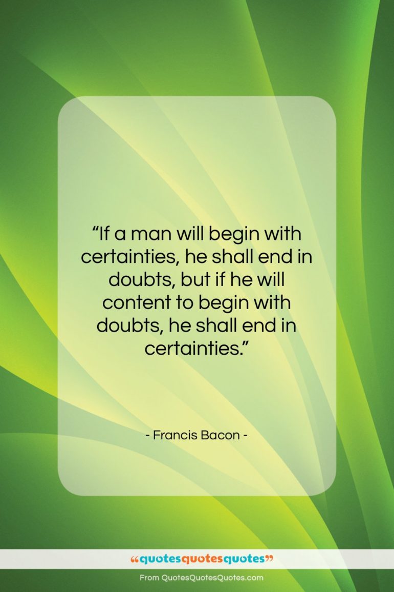 Francis Bacon quote: “If a man will begin with certainties,…”- at QuotesQuotesQuotes.com