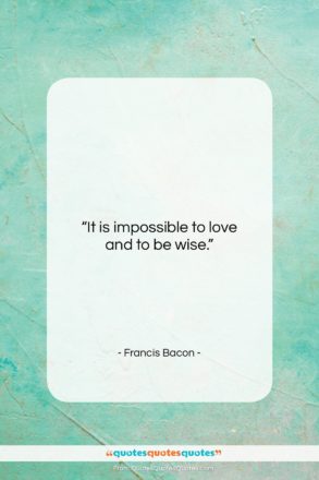 Francis Bacon quote: “It is impossible to love and to…”- at QuotesQuotesQuotes.com