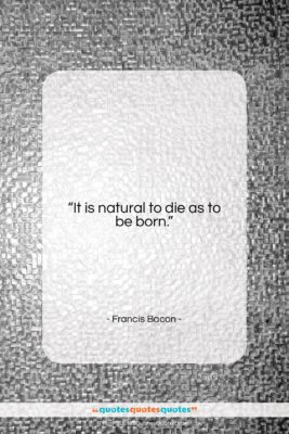 Francis Bacon quote: “It is natural to die as to…”- at QuotesQuotesQuotes.com
