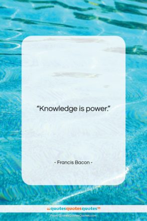 Francis Bacon quote: “Knowledge is power…”- at QuotesQuotesQuotes.com