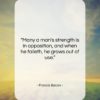 Francis Bacon quote: “Many a man’s strength is in opposition,…”- at QuotesQuotesQuotes.com