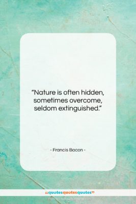 Francis Bacon quote: “Nature is often hidden, sometimes overcome, seldom…”- at QuotesQuotesQuotes.com