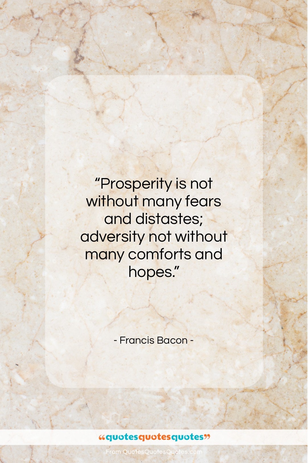 Francis Bacon quote: “Prosperity is not without many fears and…”- at QuotesQuotesQuotes.com