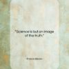 Francis Bacon quote: “Science is but an image of the…”- at QuotesQuotesQuotes.com