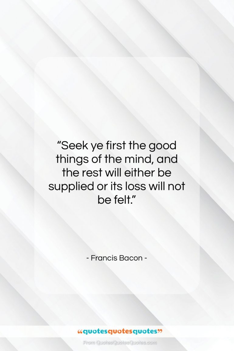 Francis Bacon quote: “Seek ye first the good things of…”- at QuotesQuotesQuotes.com