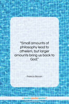 Francis Bacon quote: “Small amounts of philosophy lead to atheism,…”- at QuotesQuotesQuotes.com