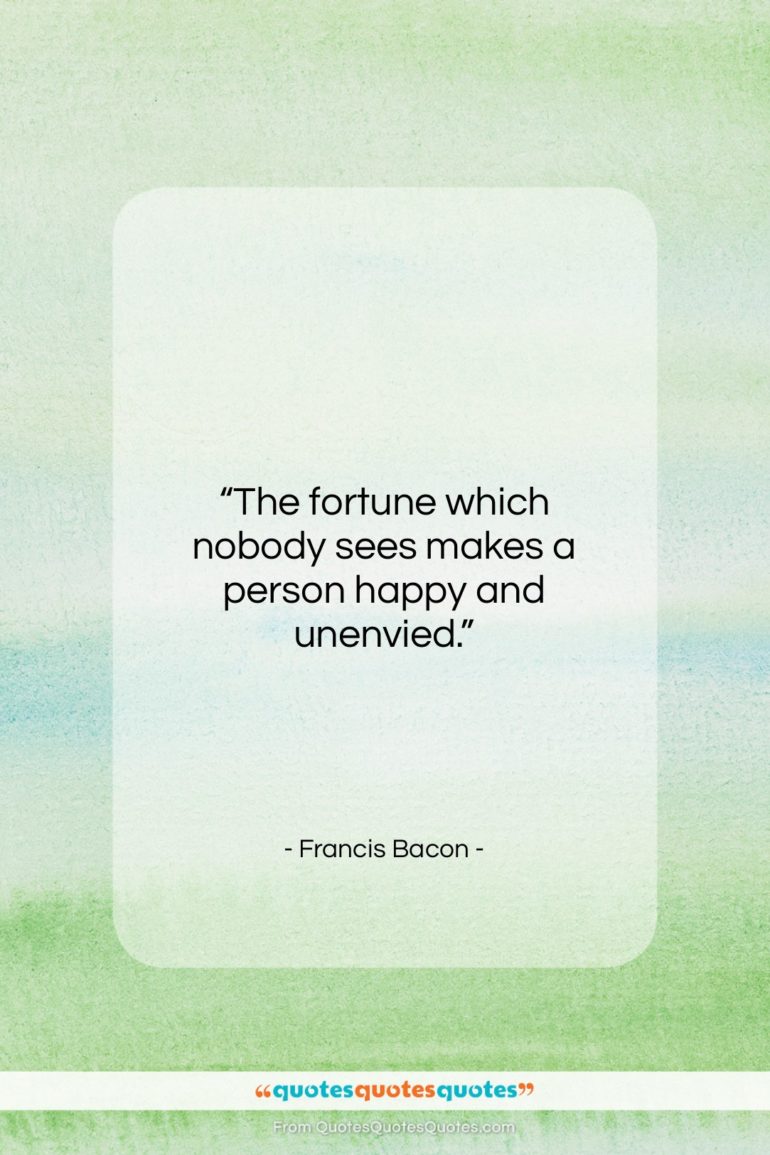 Francis Bacon quote: “The fortune which nobody sees makes a…”- at QuotesQuotesQuotes.com