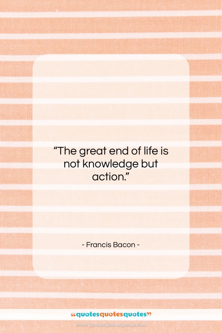 Francis Bacon quote: “The great end of life is not…”- at QuotesQuotesQuotes.com