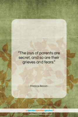 Francis Bacon quote: “The joys of parents are secret, and…”- at QuotesQuotesQuotes.com