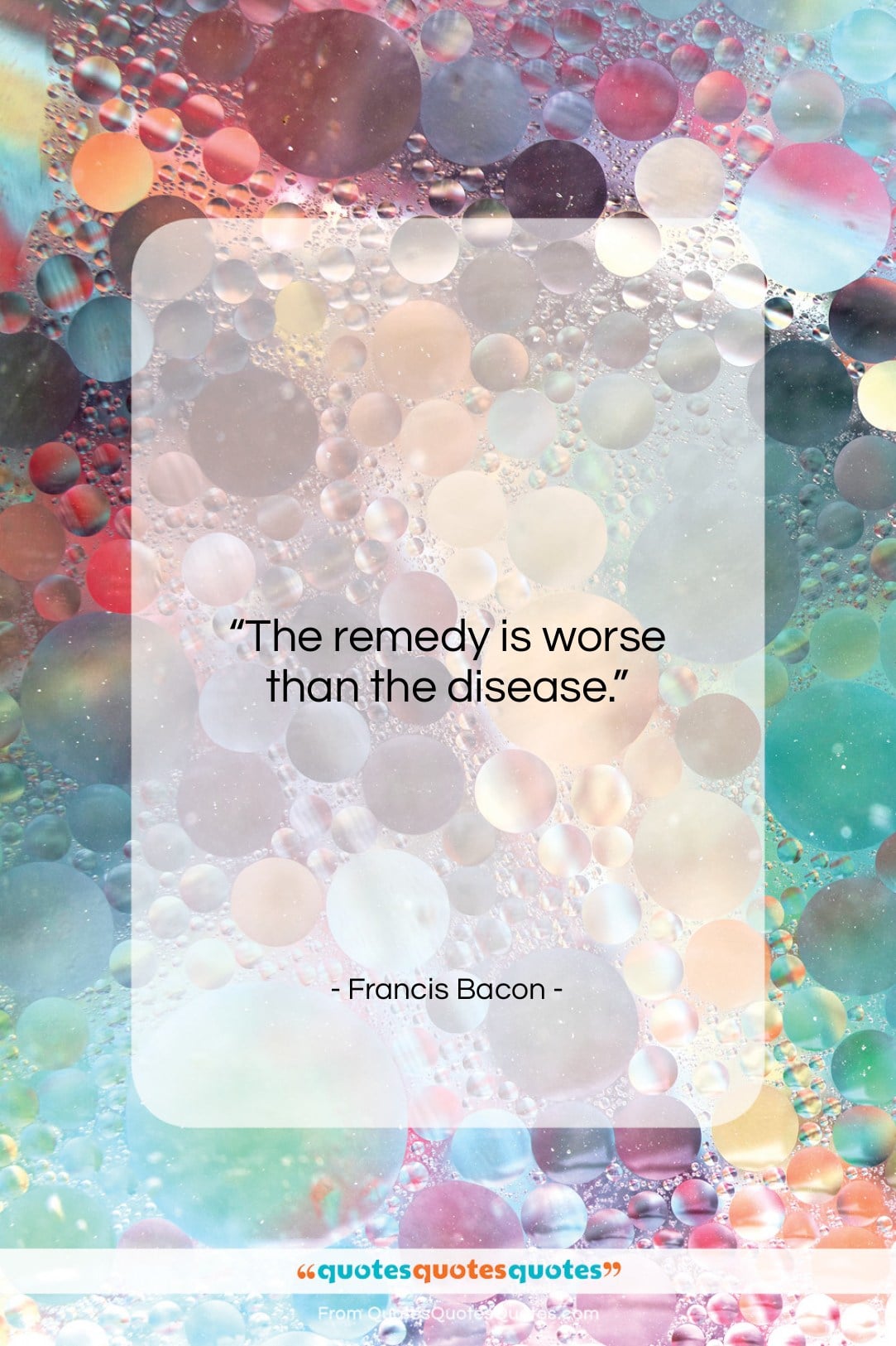 Francis Bacon quote: “The remedy is worse than the disease….”- at QuotesQuotesQuotes.com