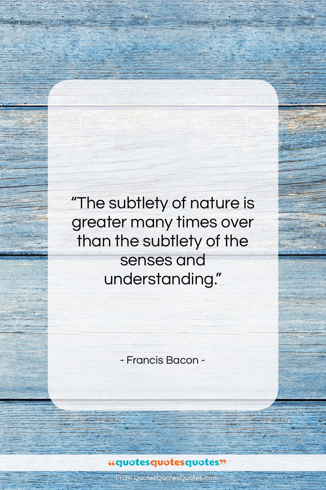Francis Bacon quote: “The subtlety of nature is greater many…”- at QuotesQuotesQuotes.com