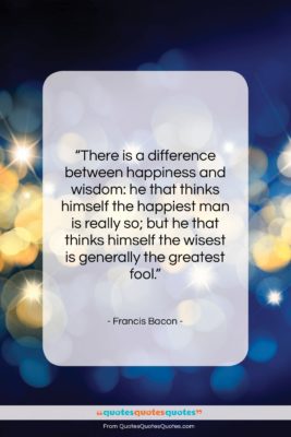 Francis Bacon quote: “There is a difference between happiness and…”- at QuotesQuotesQuotes.com