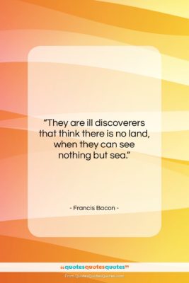 Francis Bacon quote: “They are ill discoverers that think there…”- at QuotesQuotesQuotes.com