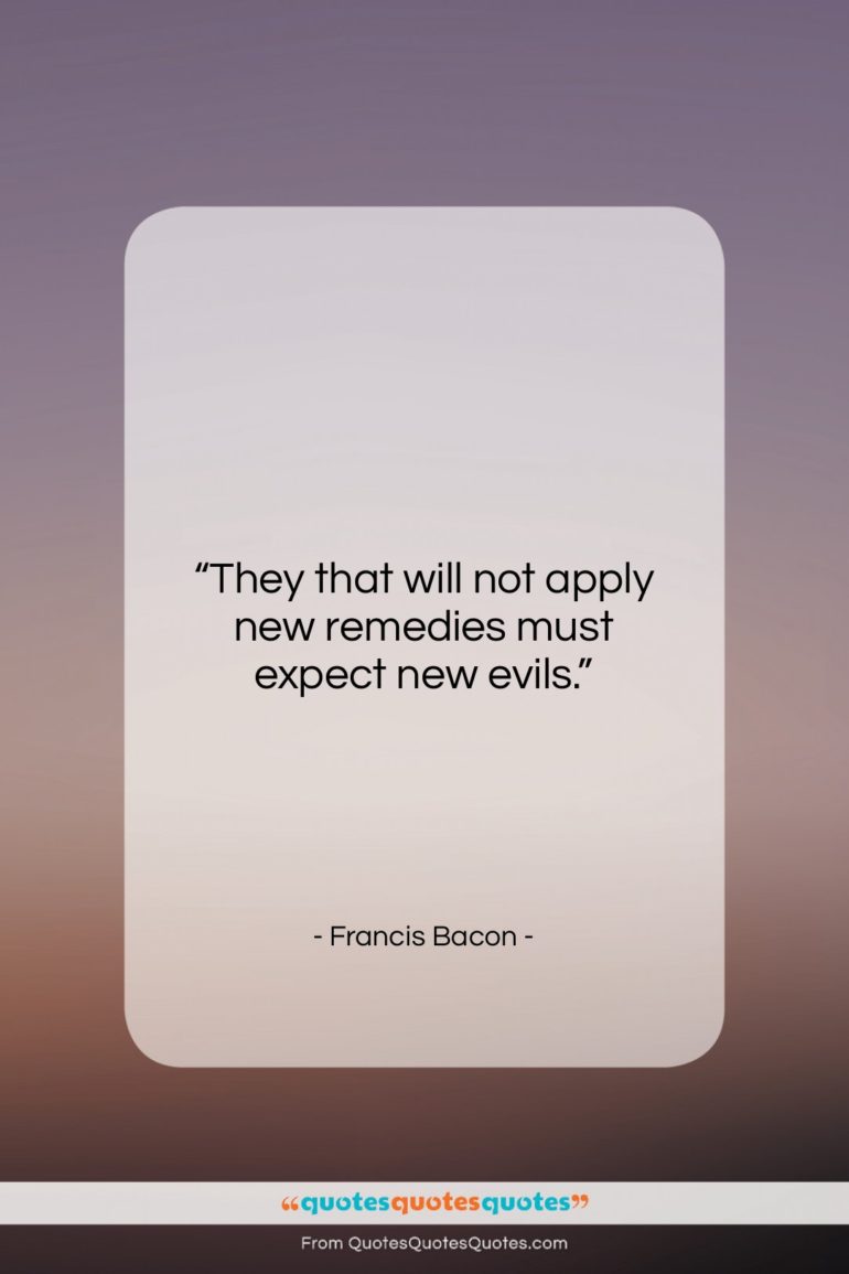 Francis Bacon quote: “They that will not apply new remedies…”- at QuotesQuotesQuotes.com