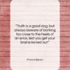 Francis Bacon quote: “Truth is a good dog; but always…”- at QuotesQuotesQuotes.com