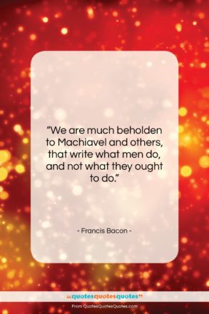 Francis Bacon quote: “We are much beholden to Machiavel and…”- at QuotesQuotesQuotes.com