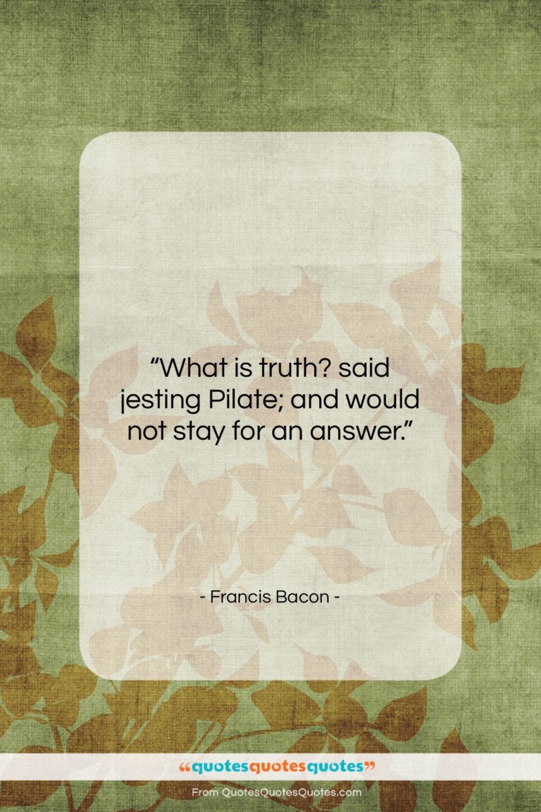 Francis Bacon quote: “What is truth? said jesting Pilate; and…”- at QuotesQuotesQuotes.com