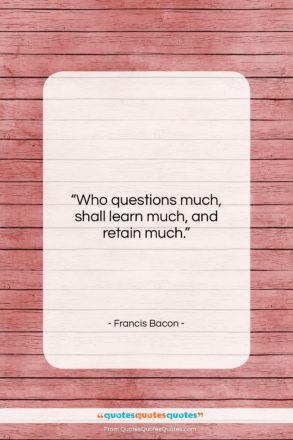 Francis Bacon quote: “Who questions much, shall learn much, and…”- at QuotesQuotesQuotes.com
