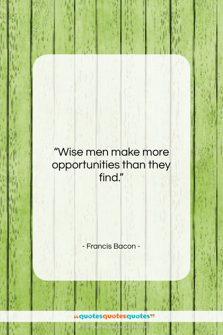 Francis Bacon quote: “Wise men make more opportunities than they…”- at QuotesQuotesQuotes.com