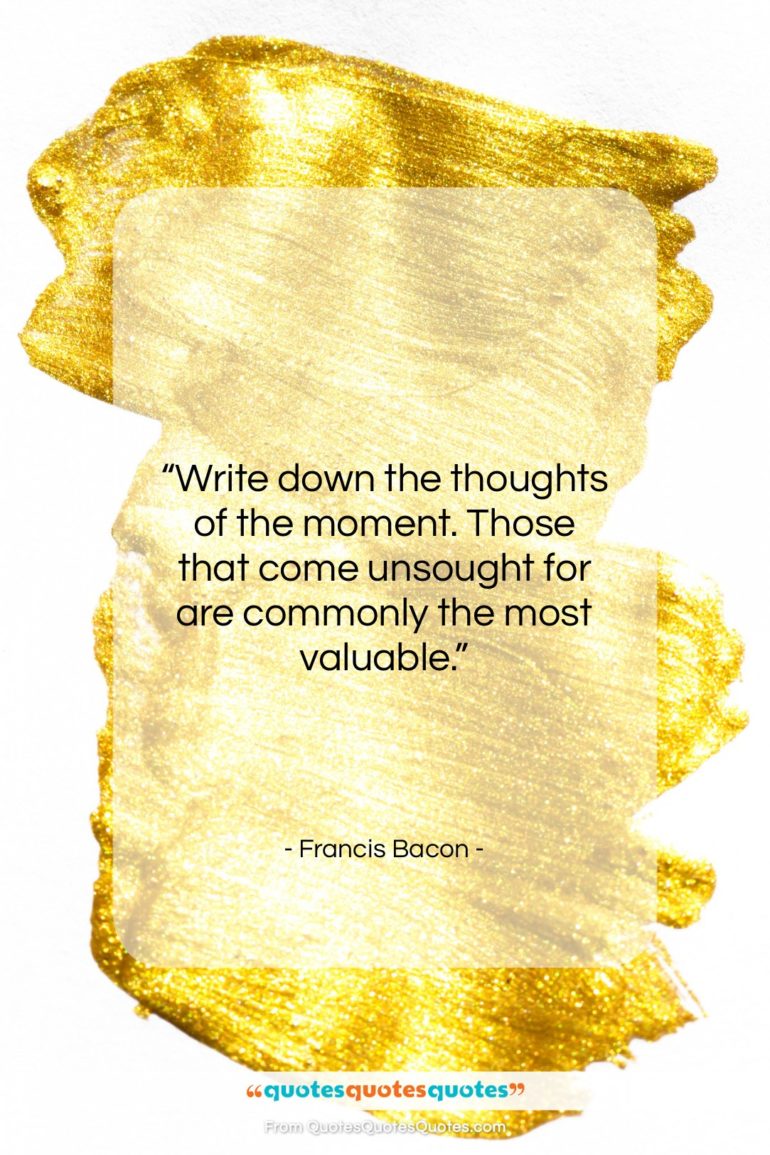 Francis Bacon quote: “Write down the thoughts of the moment….”- at QuotesQuotesQuotes.com