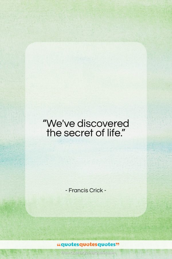 Francis Crick quote: “We’ve discovered the secret of life…”- at QuotesQuotesQuotes.com