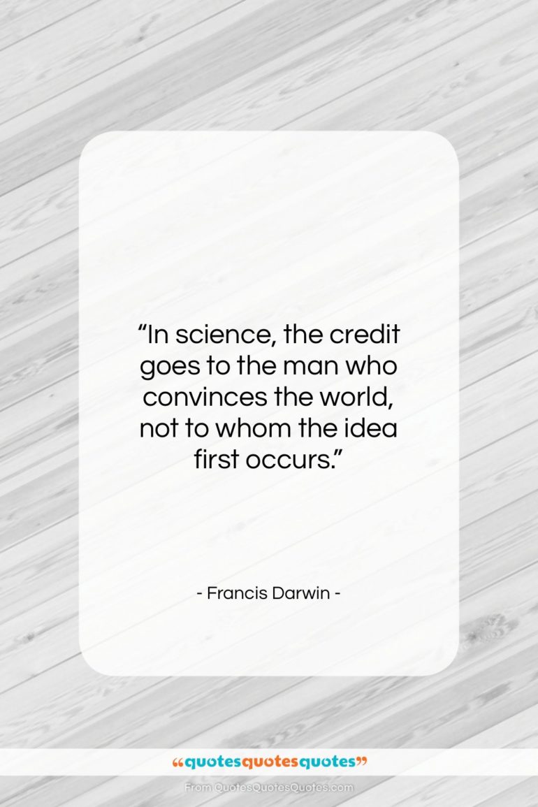 Francis Darwin quote: “In science, the credit goes to the…”- at QuotesQuotesQuotes.com