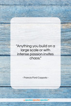 Francis Ford Coppola quote: “Anything you build on a large scale…”- at QuotesQuotesQuotes.com