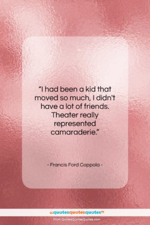 Francis Ford Coppola quote: “I had been a kid that moved…”- at QuotesQuotesQuotes.com