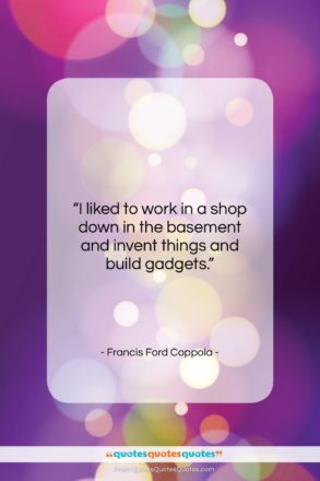Francis Ford Coppola quote: “I liked to work in a shop…”- at QuotesQuotesQuotes.com