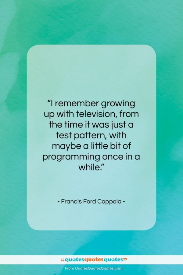 Francis Ford Coppola quote: “I remember growing up with television, from…”- at QuotesQuotesQuotes.com