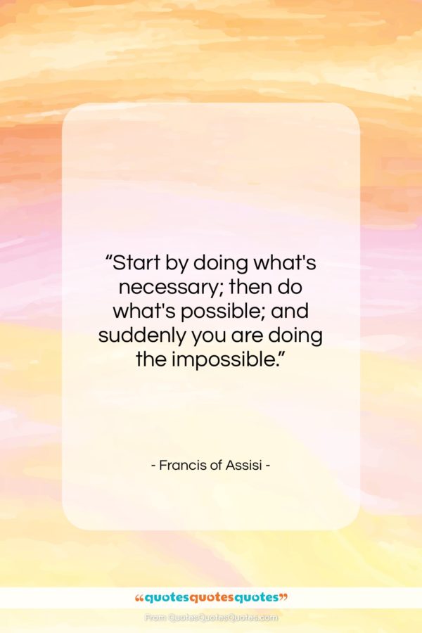 Francis of Assisi quote: “Start by doing what’s necessary; then do…”- at QuotesQuotesQuotes.com