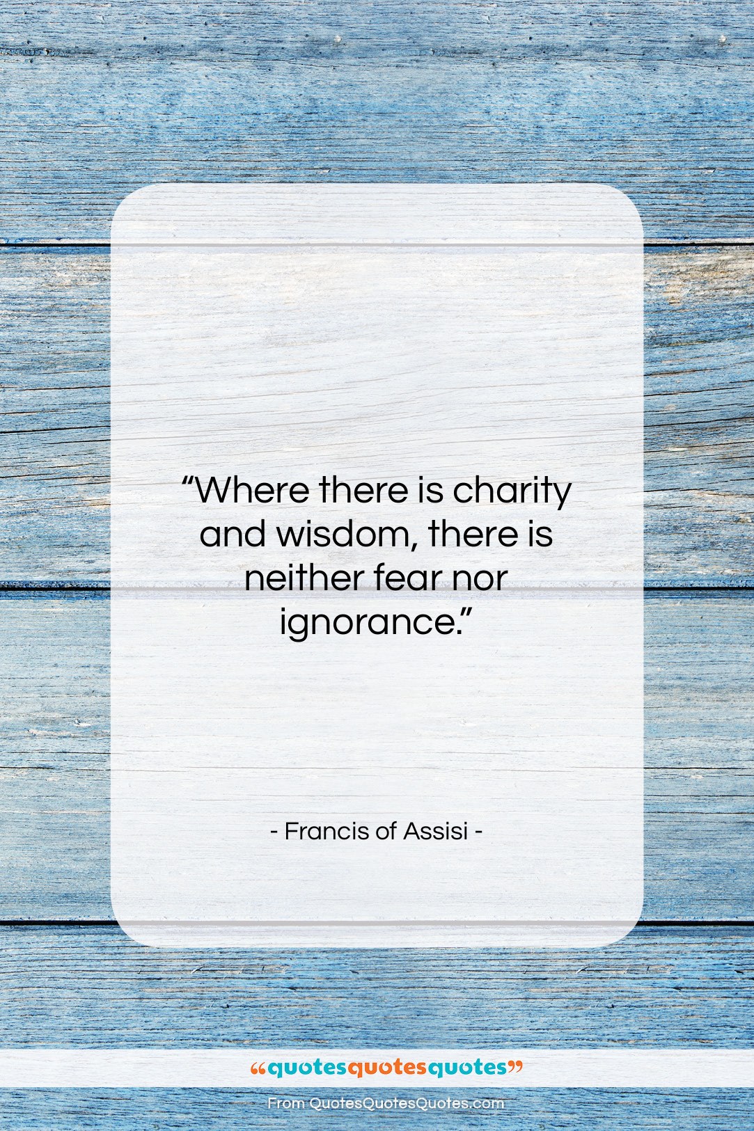 Francis of Assisi quote: “Where there is charity and wisdom, there…”- at QuotesQuotesQuotes.com