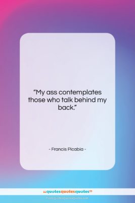 Francis Picabia quote: “My ass contemplates those who talk behind…”- at QuotesQuotesQuotes.com