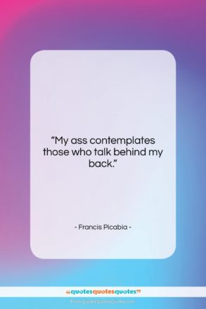Francis Picabia quote: “My ass contemplates those who talk behind…”- at QuotesQuotesQuotes.com