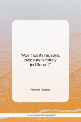 Francis Picabia quote: “Pain has its reasons, pleasure is totally…”- at QuotesQuotesQuotes.com