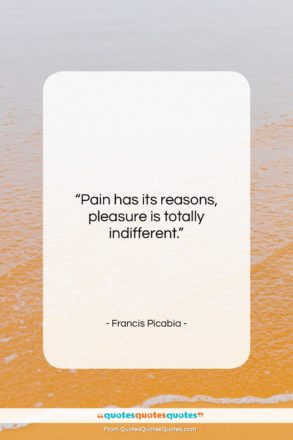 Francis Picabia quote: “Pain has its reasons, pleasure is totally…”- at QuotesQuotesQuotes.com
