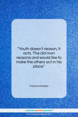 Francis Picabia quote: “Youth doesn’t reason, it acts. The old…”- at QuotesQuotesQuotes.com