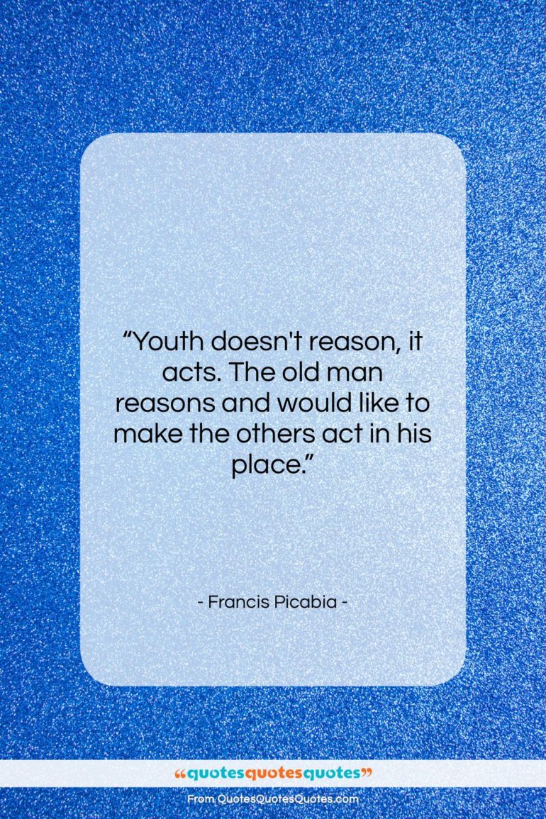 Francis Picabia quote: “Youth doesn’t reason, it acts. The old…”- at QuotesQuotesQuotes.com