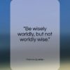 Francis Quarles quote: “Be wisely worldly, but not worldly wise…”- at QuotesQuotesQuotes.com