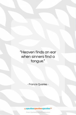 Francis Quarles quote: “Heaven finds an ear when sinners find…”- at QuotesQuotesQuotes.com