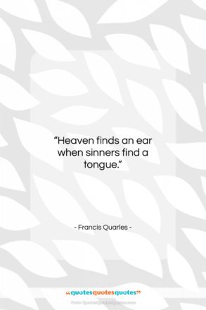 Francis Quarles quote: “Heaven finds an ear when sinners find…”- at QuotesQuotesQuotes.com