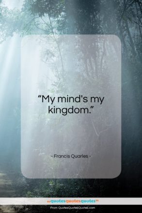 Francis Quarles quote: “My mind’s my kingdom…”- at QuotesQuotesQuotes.com