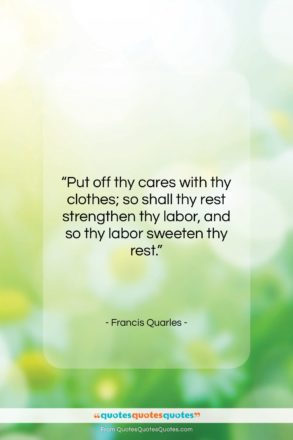 Francis Quarles quote: “Put off thy cares with thy clothes;…”- at QuotesQuotesQuotes.com