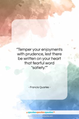 Francis Quarles quote: “Temper your enjoyments with prudence, lest there…”- at QuotesQuotesQuotes.com