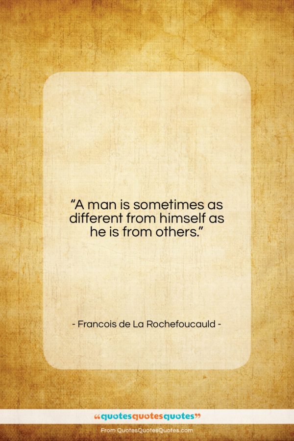 Francois de La Rochefoucauld quote: “A man is sometimes as different from…”- at QuotesQuotesQuotes.com