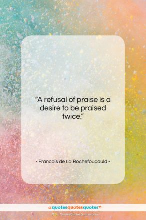 Francois de La Rochefoucauld quote: “A refusal of praise is a desire…”- at QuotesQuotesQuotes.com