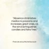 Francois de La Rochefoucauld quote: “Absence diminishes mediocre passions and increases great…”- at QuotesQuotesQuotes.com